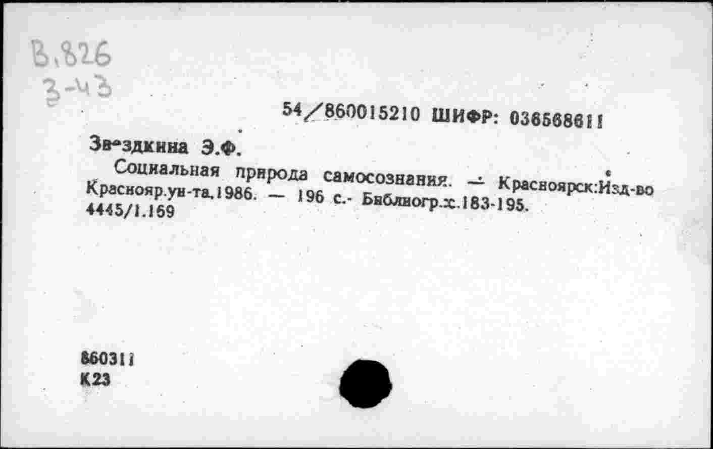 ﻿BAU
54/'860015210 ШИФР: 03656861!
Зв-здккна Э.Ф.
“ «’"“’f“А** 4445/1.159	6	БвблиогР-Х-183-195.
8603Н К 23